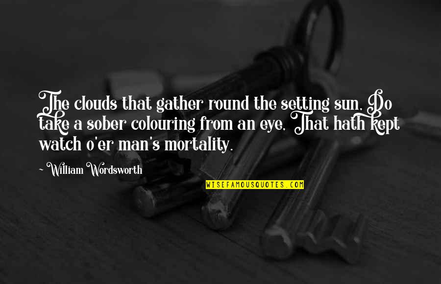 Mortality Of Man Quotes By William Wordsworth: The clouds that gather round the setting sun,