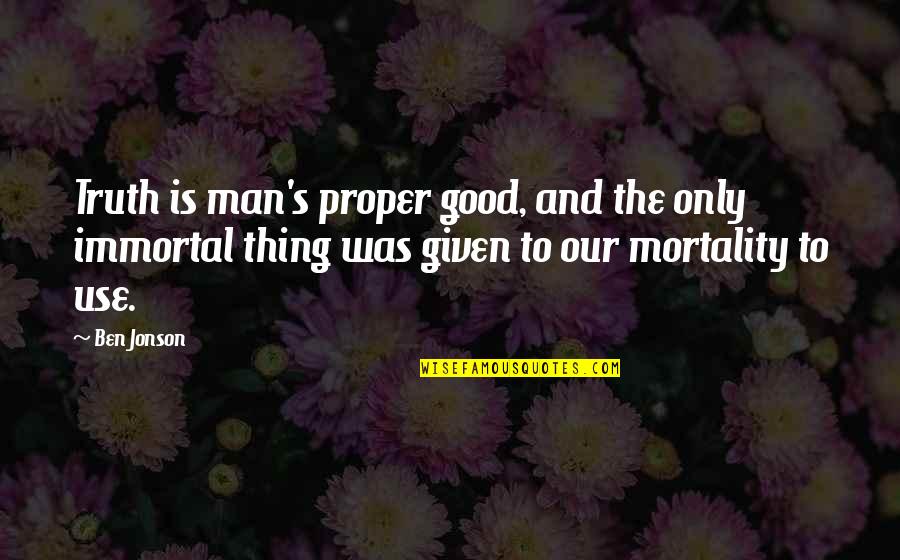 Mortality's Quotes By Ben Jonson: Truth is man's proper good, and the only