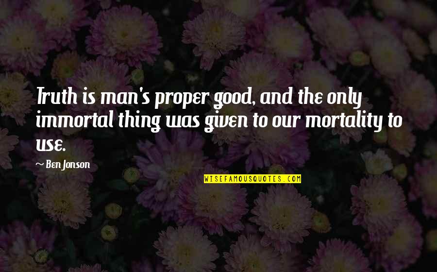 Mortality's Quotes By Ben Jonson: Truth is man's proper good, and the only Mortality's Quotes By Ben Jonson: Truth is man's proper good, and the only