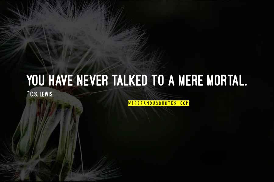 Mortality's Quotes By C.S. Lewis: You have never talked to a mere mortal. Mortality's Quotes By C.S. Lewis: You have never talked to a mere mortal.