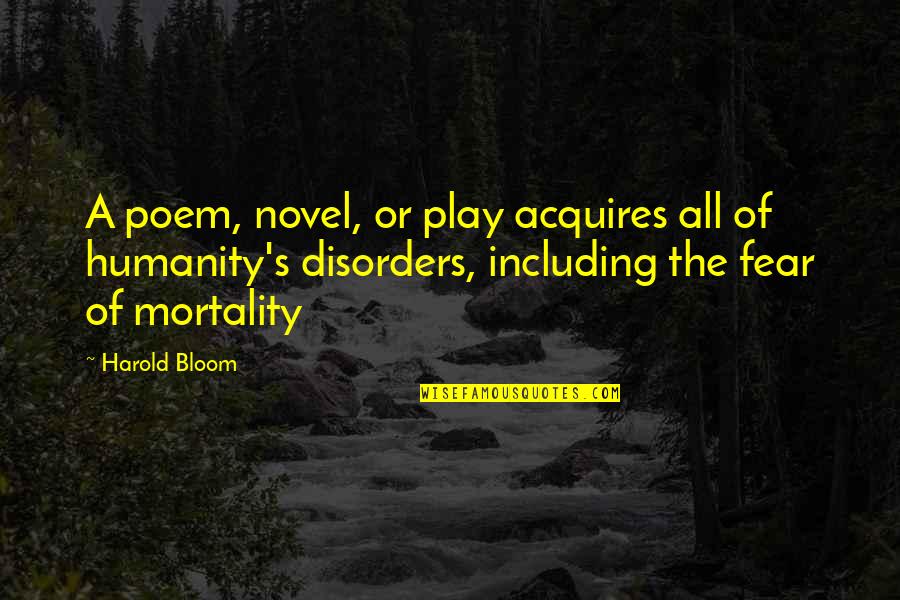 Mortality's Quotes By Harold Bloom: A poem, novel, or play acquires all of