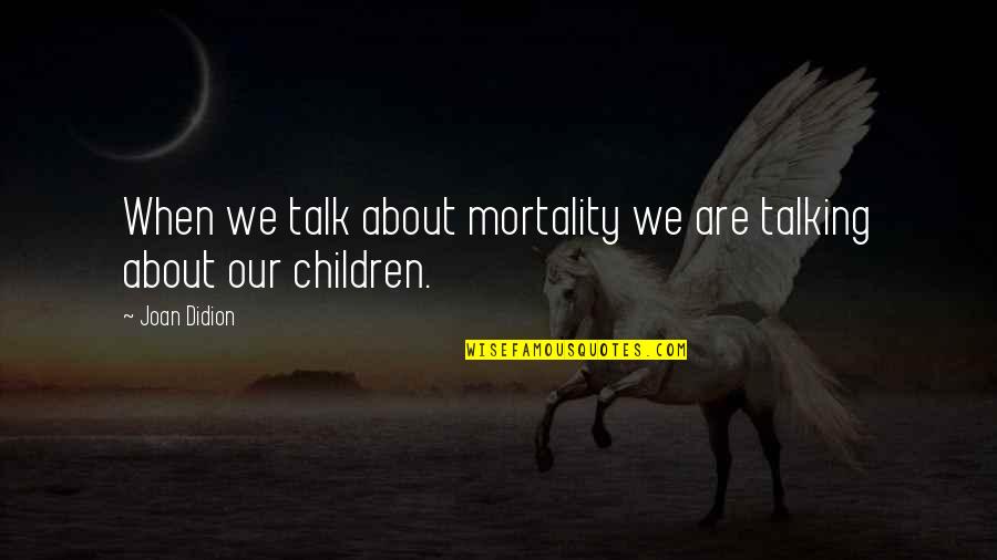 Mortality's Quotes By Joan Didion: When we talk about mortality we are talking
