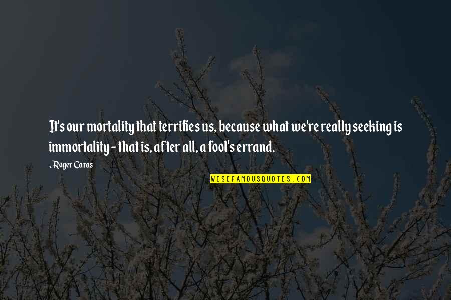 Mortality's Quotes By Roger Caras: It's our mortality that terrifies us, because what