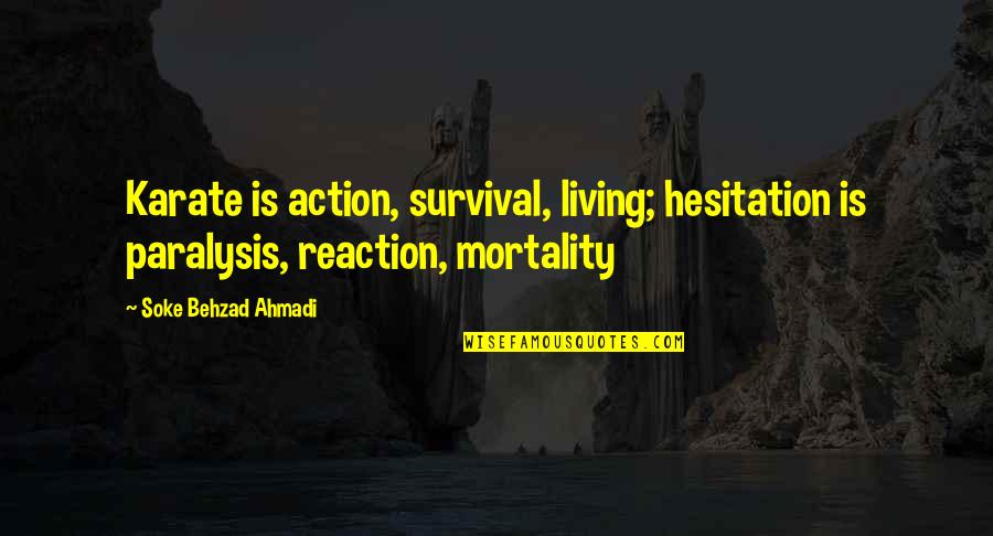Mortality's Quotes By Soke Behzad Ahmadi: Karate is action, survival, living; hesitation is paralysis, Mortality's Quotes By Soke Behzad Ahmadi: Karate is action, survival, living; hesitation is paralysis,