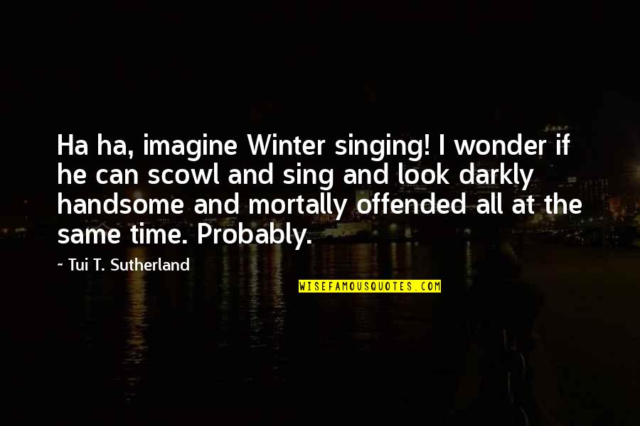 Mortally Offended Quotes By Tui T. Sutherland: Ha ha, imagine Winter singing! I wonder if