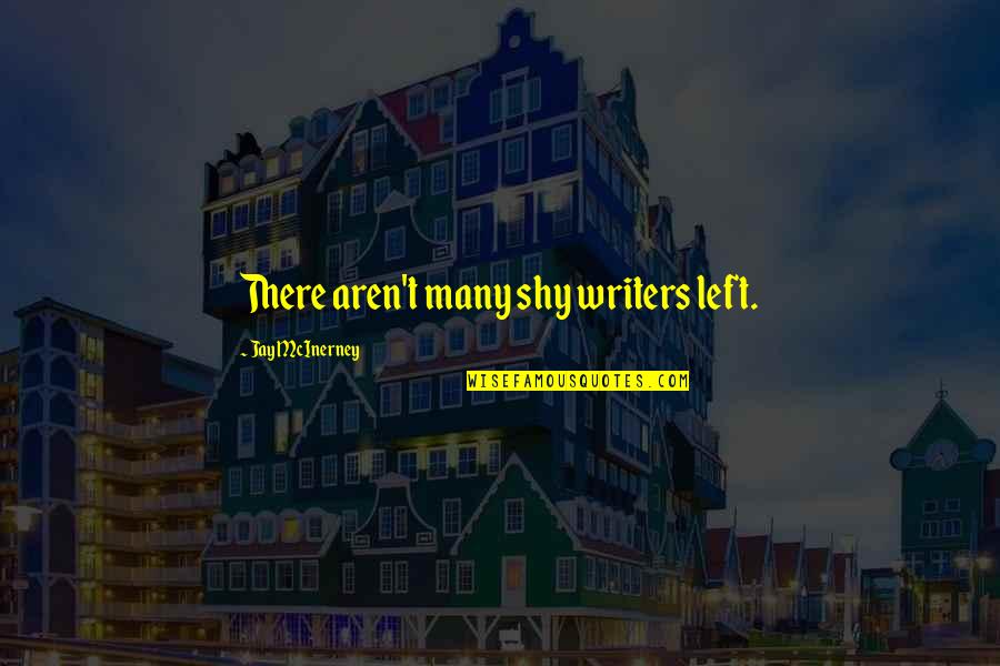 Mortally Quotes By Jay McInerney: There aren't many shy writers left. Mortally Quotes By Jay McInerney: There aren't many shy writers left.