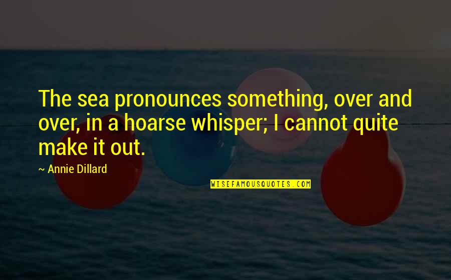 Mortalmente Pallidi Quotes By Annie Dillard: The sea pronounces something, over and over, in Mortalmente Pallidi Quotes By Annie Dillard: The sea pronounces something, over and over, in