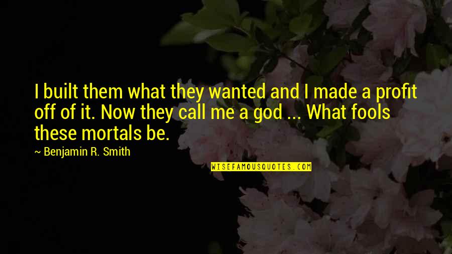 Mortals And Gods Quotes By Benjamin R. Smith: I built them what they wanted and I Mortals And Gods Quotes By Benjamin R. Smith: I built them what they wanted and I