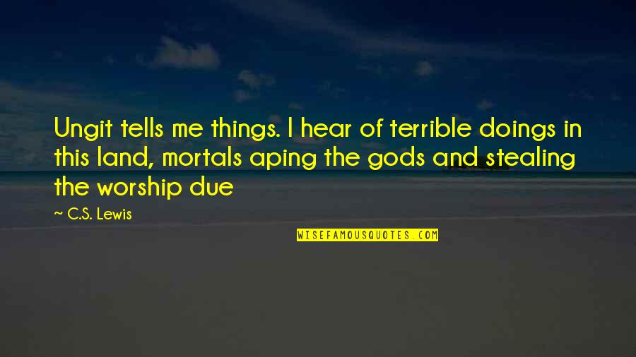 Mortals And Gods Quotes By C.S. Lewis: Ungit tells me things. I hear of terrible