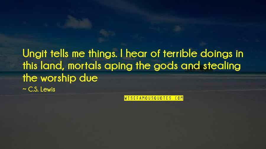 Mortals And Gods Quotes By C.S. Lewis: Ungit tells me things. I hear of terrible Mortals And Gods Quotes By C.S. Lewis: Ungit tells me things. I hear of terrible
