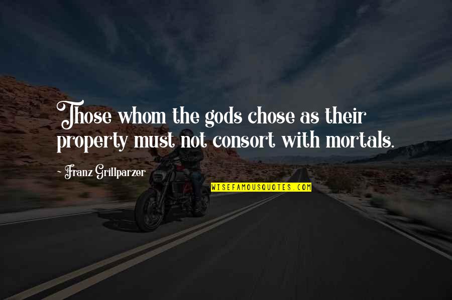 Mortals And Gods Quotes By Franz Grillparzer: Those whom the gods chose as their property Mortals And Gods Quotes By Franz Grillparzer: Those whom the gods chose as their property