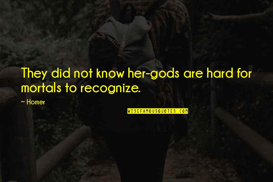 Mortals And Gods Quotes By Homer: They did not know her-gods are hard for