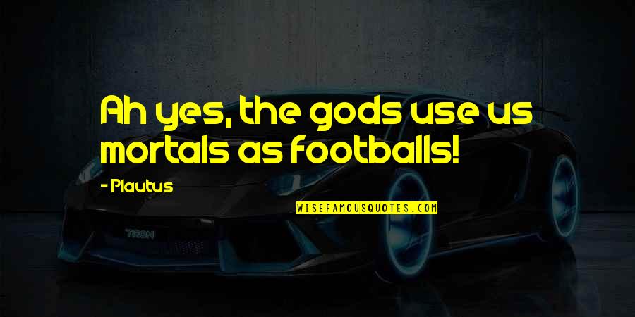 Mortals And Gods Quotes By Plautus: Ah yes, the gods use us mortals as