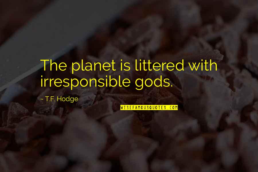 Mortals And Gods Quotes By T.F. Hodge: The planet is littered with irresponsible gods. Mortals And Gods Quotes By T.F. Hodge: The planet is littered with irresponsible gods.