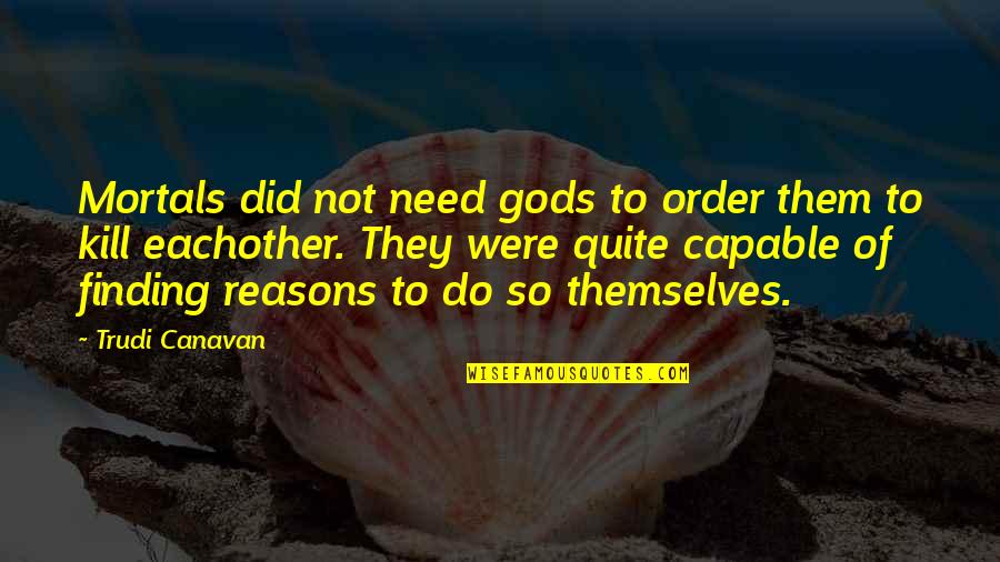 Mortals And Gods Quotes By Trudi Canavan: Mortals did not need gods to order them