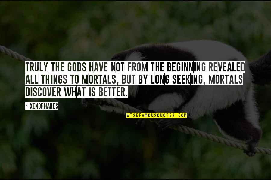Mortals And Gods Quotes By Xenophanes: Truly the gods have not from the beginning Mortals And Gods Quotes By Xenophanes: Truly the gods have not from the beginning