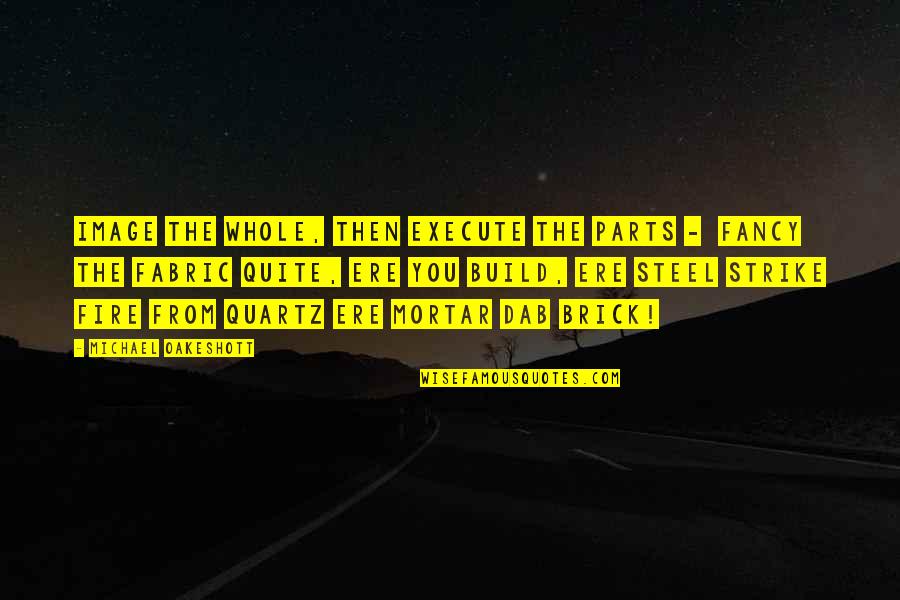 Mortar Fire Quotes By Michael Oakeshott: Image the whole, then execute the parts - Mortar Fire Quotes By Michael Oakeshott: Image the whole, then execute the parts -