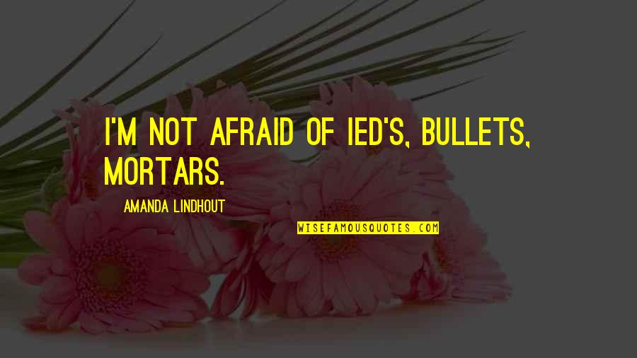 Mortars Quotes By Amanda Lindhout: I'm not afraid of IED's, bullets, mortars.