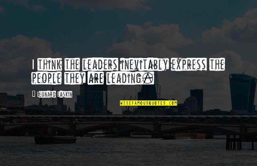Mortastop Quotes By Leonard Baskin: I think the leaders inevitably express the people Mortastop Quotes By Leonard Baskin: I think the leaders inevitably express the people