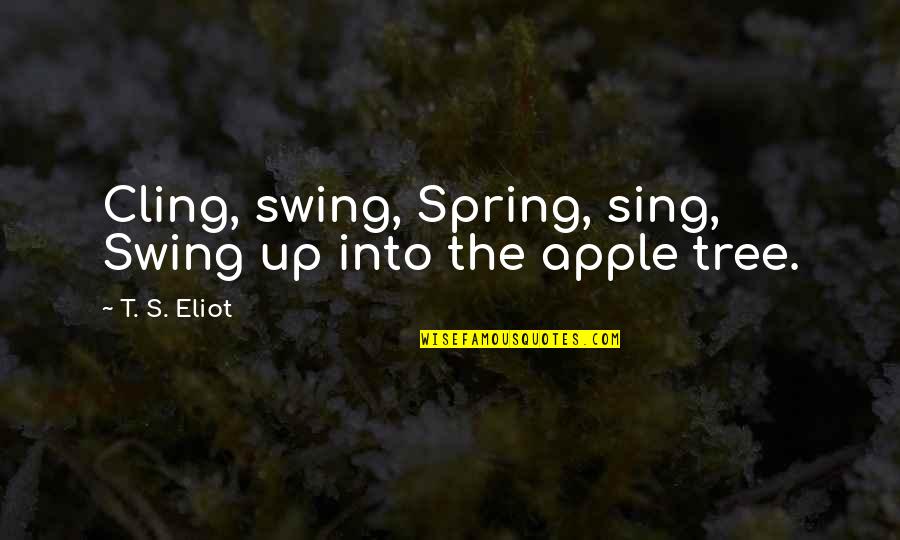 Morte Book Quotes By T. S. Eliot: Cling, swing, Spring, sing, Swing up into the