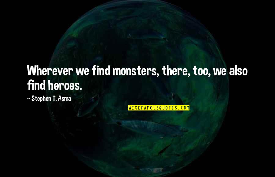 Mortel Quotes By Stephen T. Asma: Wherever we find monsters, there, too, we also Mortel Quotes By Stephen T. Asma: Wherever we find monsters, there, too, we also