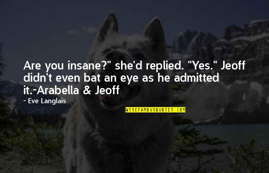 Mortellaros Quotes By Eve Langlais: Are you insane?" she'd replied. "Yes." Jeoff didn't Mortellaros Quotes By Eve Langlais: Are you insane?" she'd replied. "Yes." Jeoff didn't