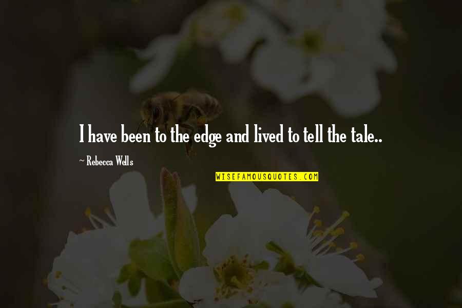 Mortels Song Quotes By Rebecca Wells: I have been to the edge and lived Mortels Song Quotes By Rebecca Wells: I have been to the edge and lived