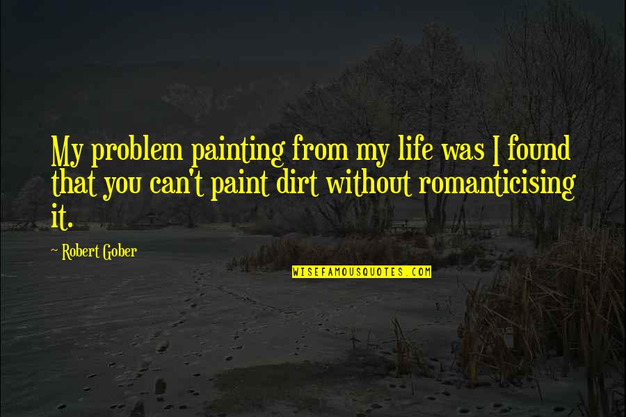 Mortels Song Quotes By Robert Gober: My problem painting from my life was I Mortels Song Quotes By Robert Gober: My problem painting from my life was I