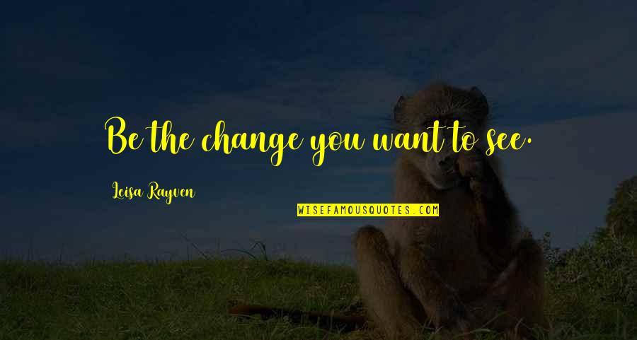 Mortels Sports Quotes By Leisa Rayven: Be the change you want to see.