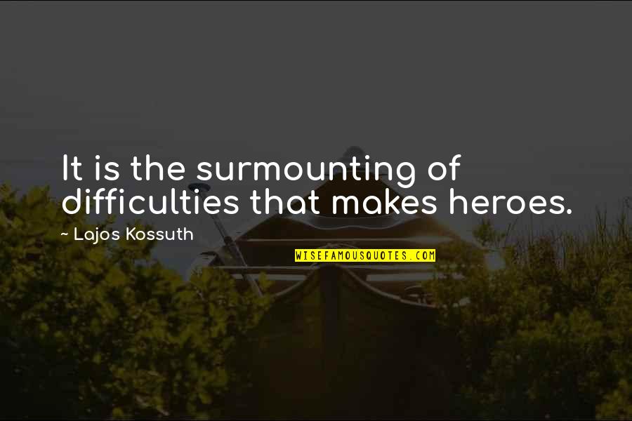 Morteous Flower Quotes By Lajos Kossuth: It is the surmounting of difficulties that makes Morteous Flower Quotes By Lajos Kossuth: It is the surmounting of difficulties that makes