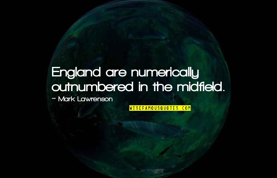Morteous Flower Quotes By Mark Lawrenson: England are numerically outnumbered in the midfield. Morteous Flower Quotes By Mark Lawrenson: England are numerically outnumbered in the midfield.