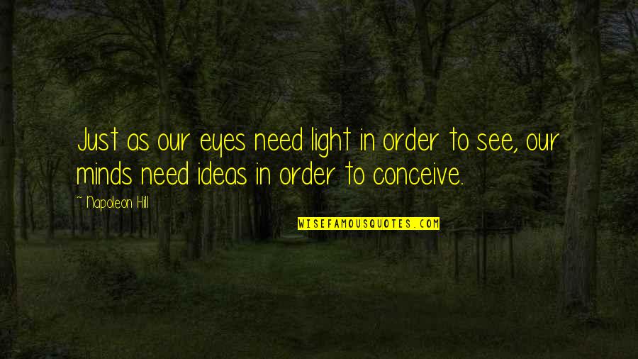 Mortes Em Quotes By Napoleon Hill: Just as our eyes need light in order Mortes Em Quotes By Napoleon Hill: Just as our eyes need light in order