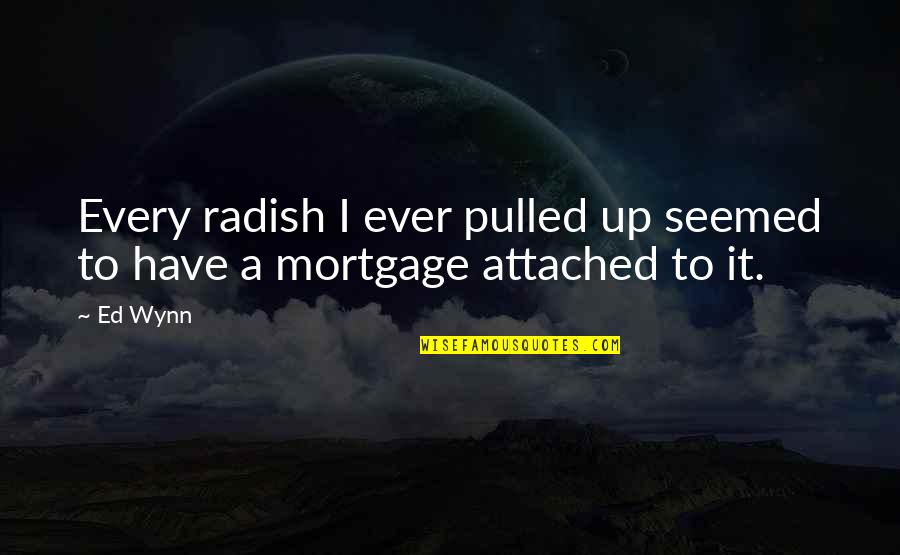 Mortgage Quotes By Ed Wynn: Every radish I ever pulled up seemed to