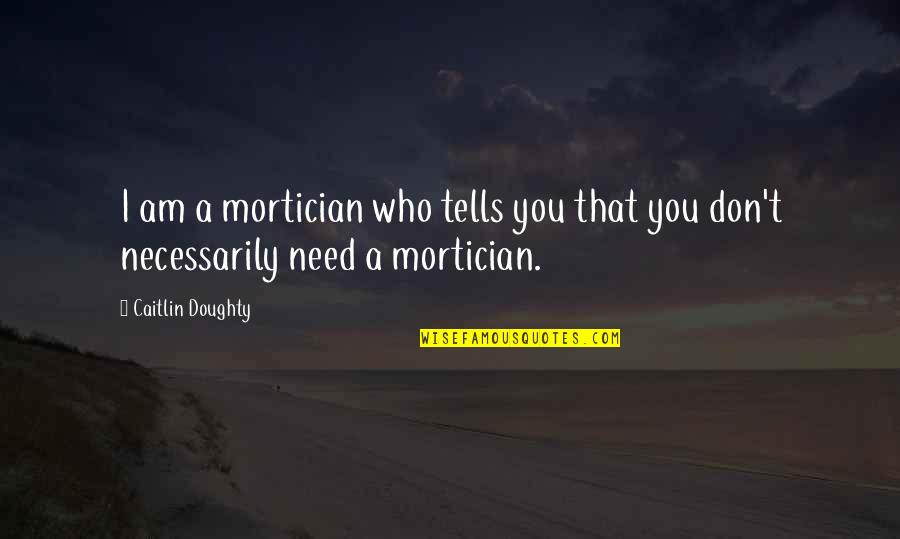 Mortician Quotes By Caitlin Doughty: I am a mortician who tells you that