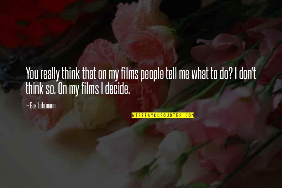 Mortificar Quotes By Baz Luhrmann: You really think that on my films people Mortificar Quotes By Baz Luhrmann: You really think that on my films people
