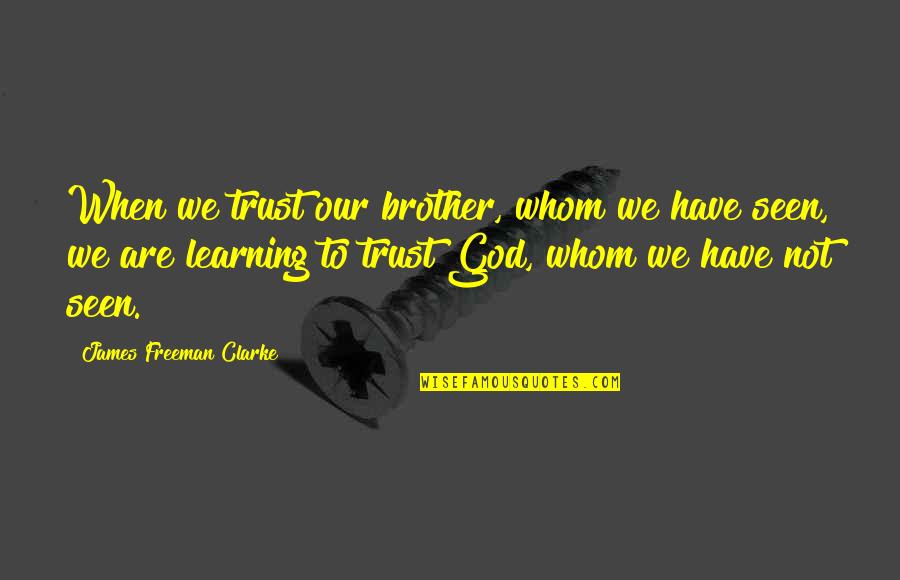 Mortification Band Quotes By James Freeman Clarke: When we trust our brother, whom we have Mortification Band Quotes By James Freeman Clarke: When we trust our brother, whom we have