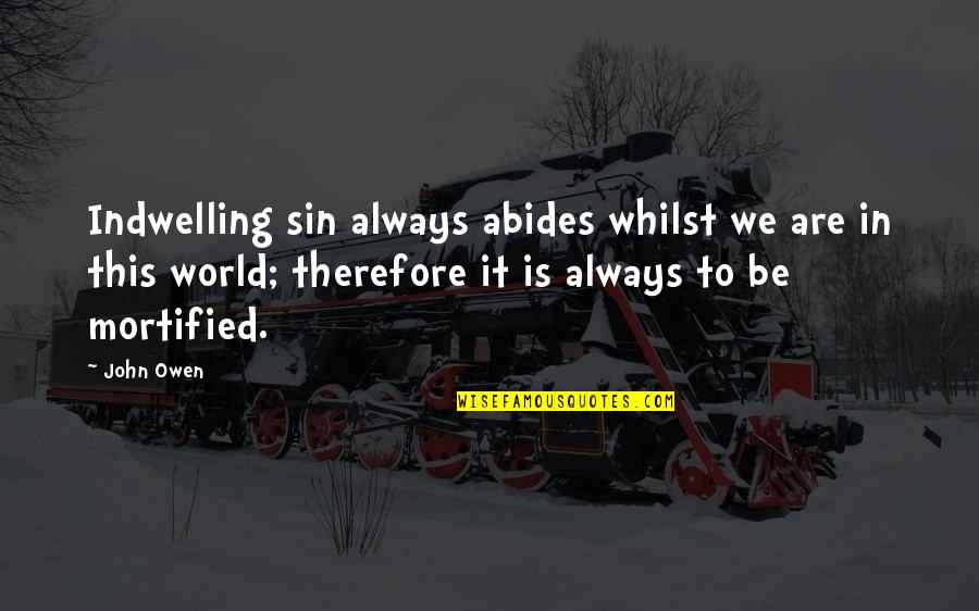 Mortified Quotes By John Owen: Indwelling sin always abides whilst we are in