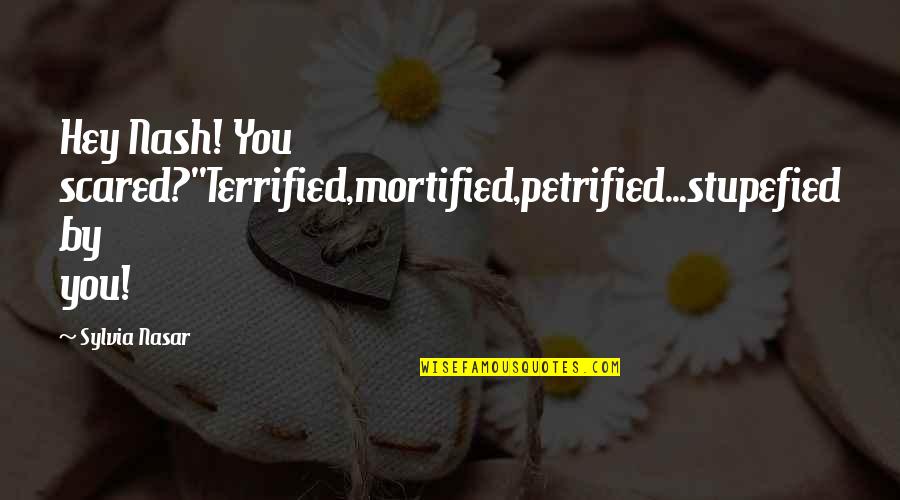 Mortified Quotes By Sylvia Nasar: Hey Nash! You scared?''Terrified,mortified,petrified...stupefied by you!