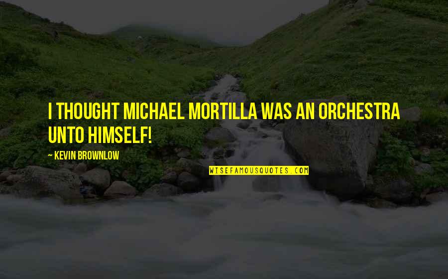 Mortilla Quotes By Kevin Brownlow: I thought Michael Mortilla was an orchestra unto