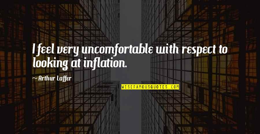 Mortimer Duke Quotes By Arthur Laffer: I feel very uncomfortable with respect to looking Mortimer Duke Quotes By Arthur Laffer: I feel very uncomfortable with respect to looking