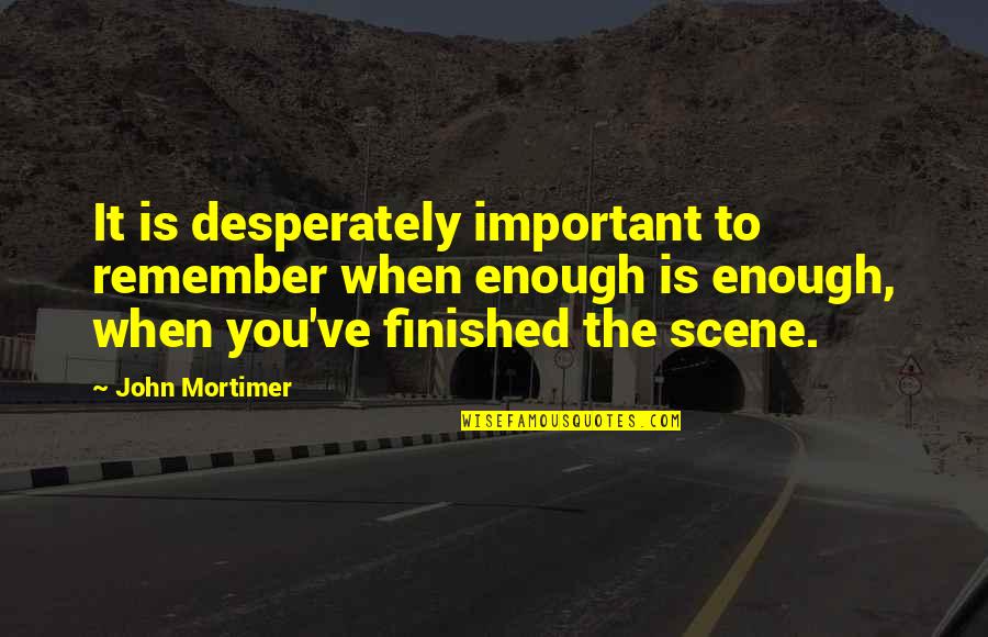 Mortimer Quotes By John Mortimer: It is desperately important to remember when enough