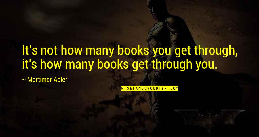Mortimer Quotes By Mortimer Adler: It's not how many books you get through,