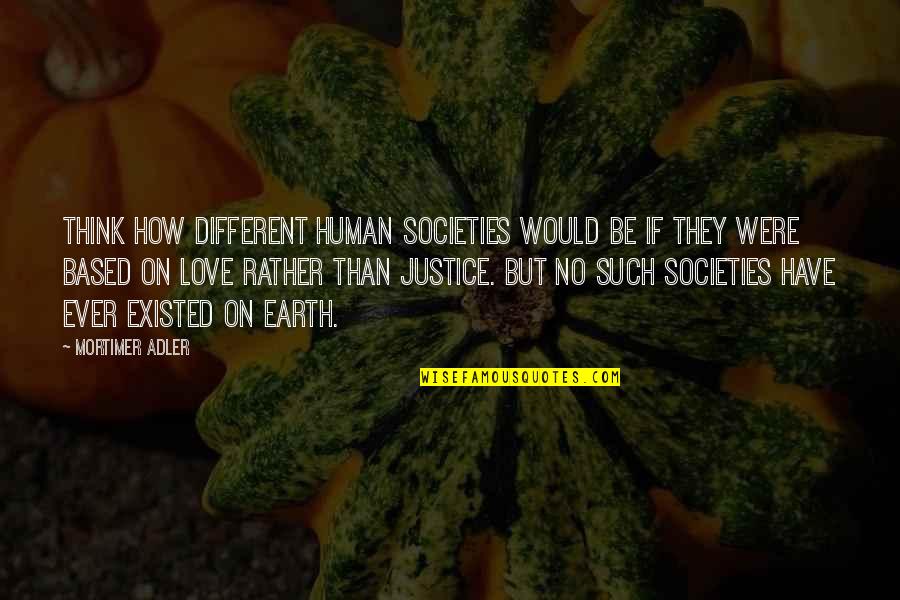 Mortimer Quotes By Mortimer Adler: Think how different human societies would be if