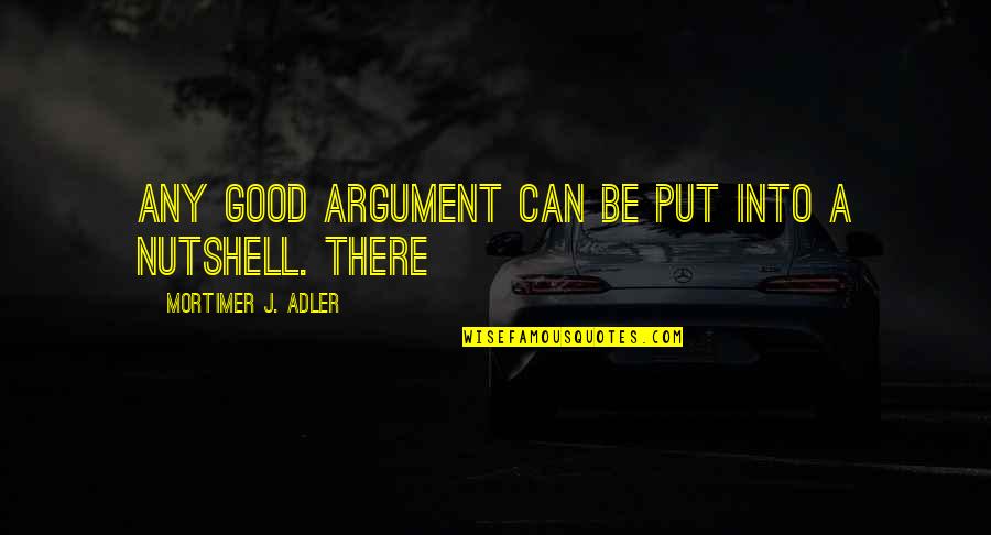 Mortimer Quotes By Mortimer J. Adler: Any good argument can be put into a