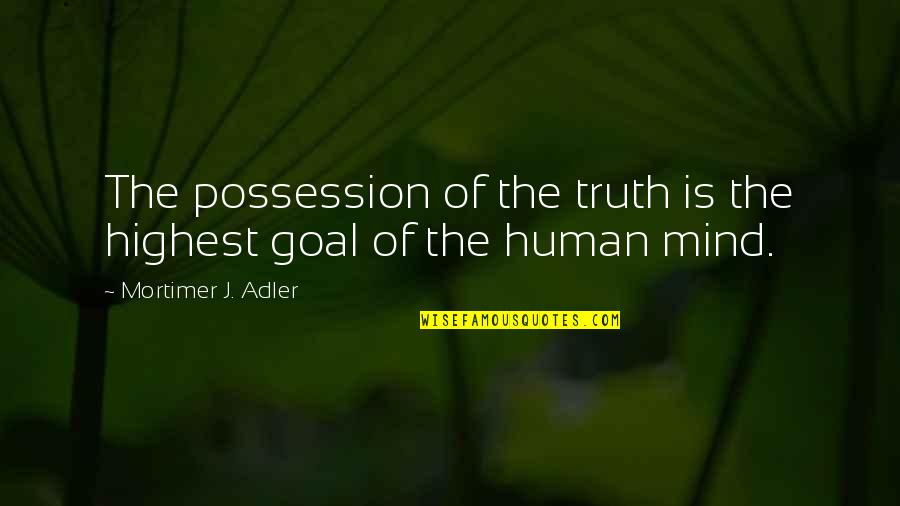 Mortimer Quotes By Mortimer J. Adler: The possession of the truth is the highest