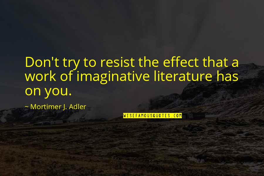 Mortimer Quotes By Mortimer J. Adler: Don't try to resist the effect that a