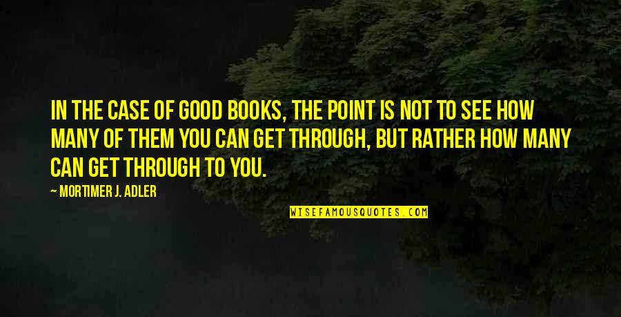 Mortimer Quotes By Mortimer J. Adler: In the case of good books, the point