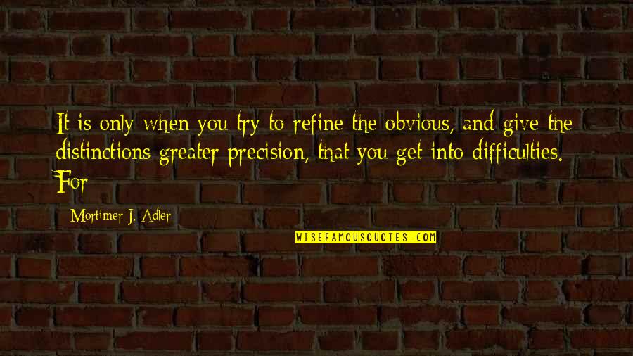 Mortimer Quotes By Mortimer J. Adler: It is only when you try to refine