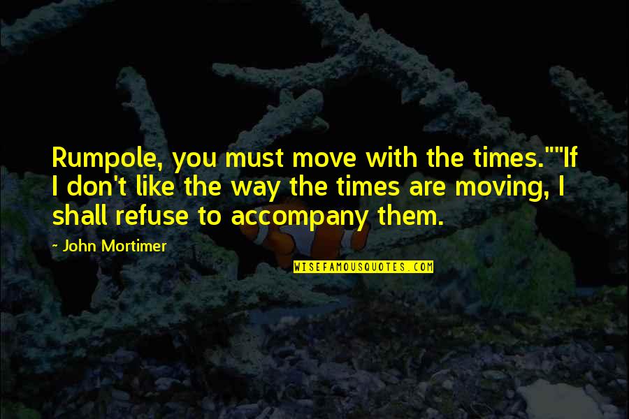 Mortimer's Quotes By John Mortimer: Rumpole, you must move with the times.""If I