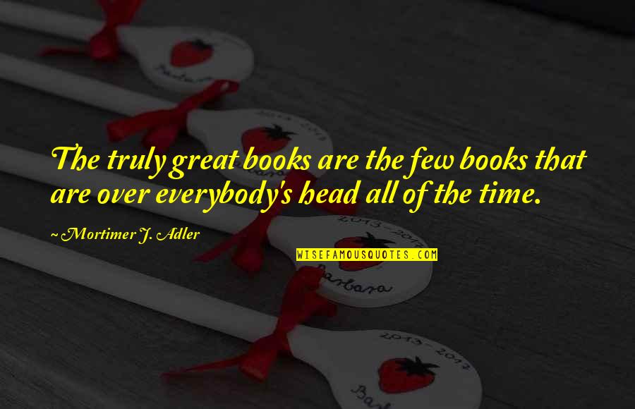 Mortimer's Quotes By Mortimer J. Adler: The truly great books are the few books